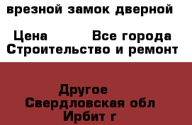 врезной замок дверной › Цена ­ 500 - Все города Строительство и ремонт » Другое   . Свердловская обл.,Ирбит г.